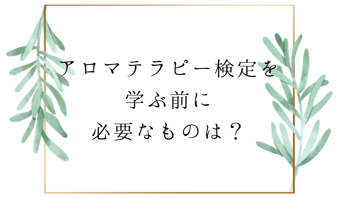 アロマテラピー検定を学ぶ前に 必要なものは 独学者専用 アロマ入門ブログ